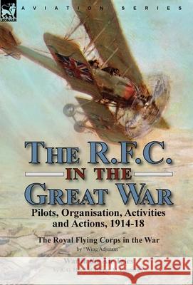 The R.F.C. in the Great War: Pilots, Organisation, Activities and Actions, 1914-18-The Royal Flying Corps in the War by 