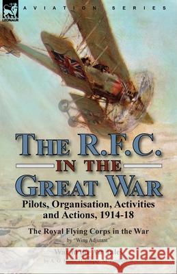 The R.F.C. in the Great War: Pilots, Organisation, Activities and Actions, 1914-18-The Royal Flying Corps in the War by Wing Adjutant & War in the Air Tales by A. G. Hales, H. Harper, M. Pemberton Wing Adjutant, A G Hales, H Harper 9781915234179 Leonaur Ltd