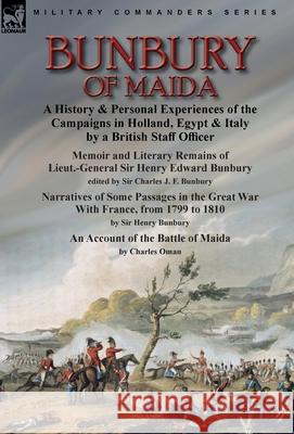 Bunbury of Maida: a History & Personal Experiences of the Campaigns in Holland, Egypt & Italy by a British Staff Officer-Memoir and Literary Remains of Lieut.-General Sir Henry Edward Bunbury.edited b Charles J F Bunbury, Henry Bunbury, Charles Oman 9781915234209 Leonaur Ltd