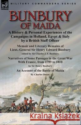 Bunbury of Maida: a History & Personal Experiences of the Campaigns in Holland, Egypt & Italy by a British Staff Officer-Memoir and Literary Remains of Lieut.-General Sir Henry Edward Bunbury.edited b Charles J F Bunbury, Henry Bunbury, Charles Oman 9781915234216 Leonaur Ltd