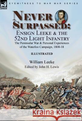 Never Surpassed: Ensign Leeke and the 52nd Light Infantry: the Peninsular War and Personal Experiences of the Waterloo Campaign, 1808-18 William Leeke, John H Lewis 9781915234346