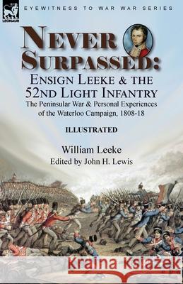 Never Surpassed: Ensign Leeke and the 52nd Light Infantry: the Peninsular War and Personal Experiences of the Waterloo Campaign, 1808-18 William Leeke, John H Lewis 9781915234353 Leonaur Ltd