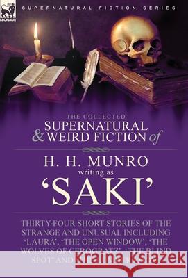 The Collected Supernatural and Weird Fiction of H. H. Munro (Saki): Thirty-Four Short Stories of the Strange and Unusual Including 'Laura', 'The Open Window', 'The Wolves of Cerogratz', 'The Blind Spo H H Munro, Writing As Saki 9781915234407 Leonaur Ltd
