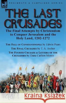 The Last Crusades: the Final Attempts by Christendom to Conquer Jerusalem and the Holy Land, 1202-1272-The Fall of Constantinople by Edwi Edwin Pears T. A. Archer Dana Carlton Monro 9781915234476