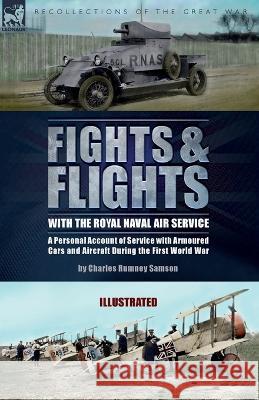 Fights & Flights with the Royal Naval Air Service: A Personal Account of Service with Armoured Cars and Aircraft During the First World War Charles Rumney Samson 9781915234773 Leonaur Ltd