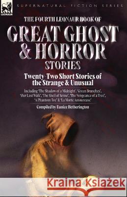 The Fourth Leonaur Book of Great Ghost and Horror Stories: Twenty-Two Short Stories of the Strange and Unusual Including \'The Shadow of a Midnight\', \' Eunice Hetherington 9781915234797 Leonaur Ltd
