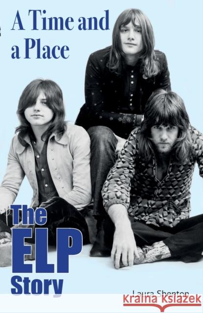 A Time and a Place: The ELP Story Laura Shenton 9781915246141 Wymer Publishing