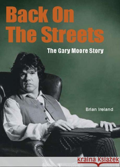 Back On The Streets: The Gary Moore Story Brian Ireland 9781915246462 Wymer Publishing