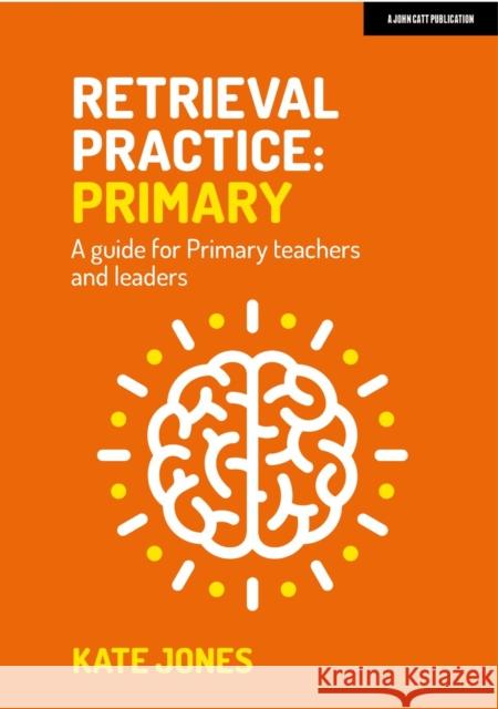 Retrieval Practice Primary: A guide for primary teachers and leaders Kate Jones 9781915261205 John Catt Educational Ltd