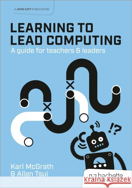 Learning to Lead Computing: A guide for teachers and leaders Allen Tsui 9781915261939