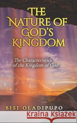 The Nature of God's Kingdom: The Characteristics of the Kingdom of God Bisi Oladipupo   9781915269126 Springs of Life Publishing