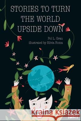 Stories To Turn The World Upside Down.: Short Tales for Kids Inspired by Curiosity, Sincerity, Sustainability and Diversity. Pol L Bubbles Books 9781915270061 Bubbles Books Ltd