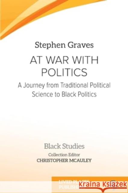 At War With Politics: A Journey from Traditional Political Science to Black Politics Stephen Graves Christopher McAuley 9781915271099 Lived Places Publishing