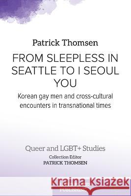 From Sleepless in Seattle to I Seoul You: Korean Gay Men and Cross-cultural Encounters in Transnational Times Patrick Thomsen Patrick Thomsen 9781915271242 Lived Places Publishing