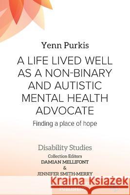A Life Lived Well as a Non-binary and Autistic Mental Health Advocate: Finding a Place of Hope Yenn Purkis Damian Mellifont Jennifer Smith-Merry 9781915271273 Lived Places Publishing