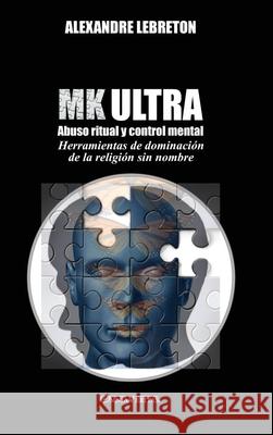 MK Ultra - Abuso ritual y control mental: Herramientas de dominación de la religión sin nombre Alexandre Lebreton 9781915278517 Omnia Veritas Ltd