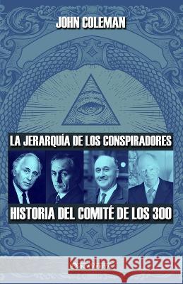 La jerarquía de los conspiradores: Historia del Comité de los 300 John Coleman 9781915278685