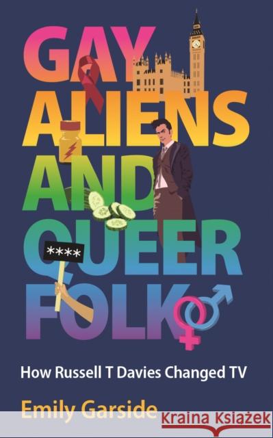 Gay Aliens and Queer Folk: How Russell T Davies Changed TV Emily Garside 9781915279224 University of Wales Press