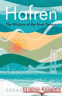 Hafren: The Wisdom of the River Severn Sarah Sian Chave 9781915279828