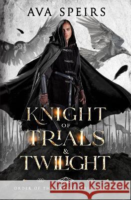 Knight of Trials & Twilight: Order of the Ravens Series (Book 4) Ava Speirs   9781915282309