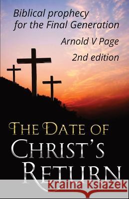 The Date of Christ\'s Return: Biblical prophecy for the Final Generation Arnold V. Page 9781915283139 Books for Life Today