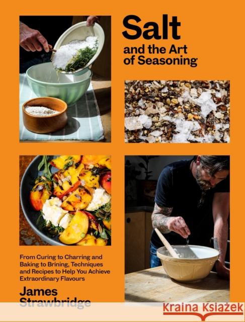 Salt and the Art of Seasoning: From Curing to Charring and Baking to Brining, Techniques and Recipes to Help You Achieve Extraordinary Flavours James Strawbridge 9781915294036 Chelsea Green Publishing UK