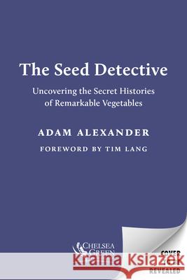 The Seed Detective: Uncovering the Secret Histories of Remarkable Vegetables Adam Alexander 9781915294081 Chelsea Green Publishing Company