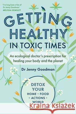 Getting Healthy in Toxic Times: An ecological doctor’s prescription for healing your body and the planet Jenny Goodman 9781915294333 Chelsea Green Publishing UK