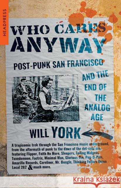 Who Cares Anyway: Post-Punk San Francisco and the End of the Analog Age Will York 9781915316059 Headpress