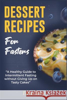 Dessert Recipes for Fasters: A Healthy Guide to Intermittent Fasting without Giving Up on Tasty Cakes Eddie Terry 9781915322210 Intermitting Fasting