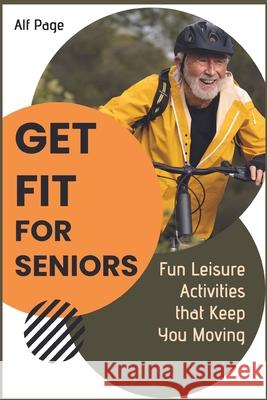 Get Fit for Seniors: Fun Leisure Activities that Keep You Moving Alf Page 9781915322401 Get Fit
