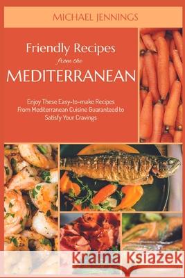Friendly Recipes from the Mediterranean: Enjoy These Easy-to-make Recipes From Mediterranean Cuisine Guaranteed to Satisfy Your Cravings Michael Jennings 9781915322517