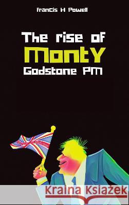 The Rise of Monty Godstone PM Francis H Powell   9781915330109