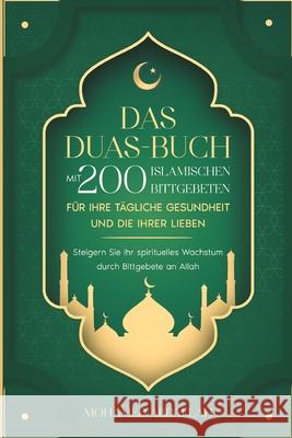 Das Duas-Buch Mit 200 Islamischen Bittgebeten Für Ihre Tägliche Gesundheit Und Die Ihrer Lieben: Steigern Sie Ihr spirituelles Wachstum durch Bittgebete an Allah Mohamed Abdallah 9781915331052