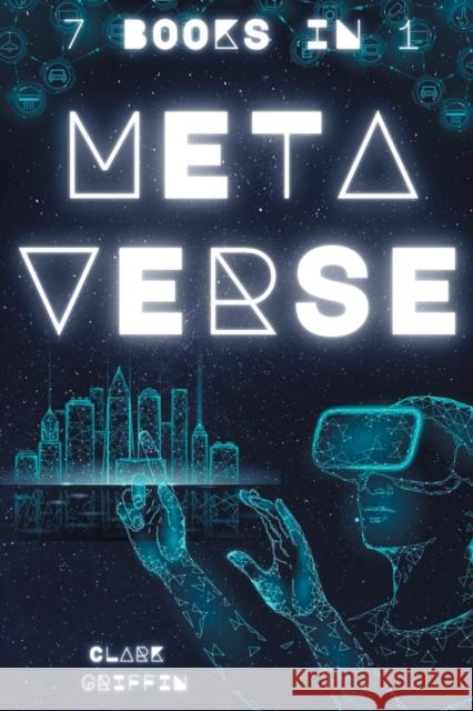Metaverse: The Visionary Guide for Beginners to Discover and Invest in Virtual Lands, Blockchain Gaming, Digital art of NFTs and the Fascinating technologies of VR, AR and AI Clark Griffin 9781915331076 Top Notch International