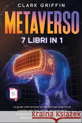 Metaverso: La guida visionaria per principianti per scoprire ed investire nelle Terre Virtuali, nei giochi nella blockchain, nell Griffin, Clark 9781915331175 Top Notch International