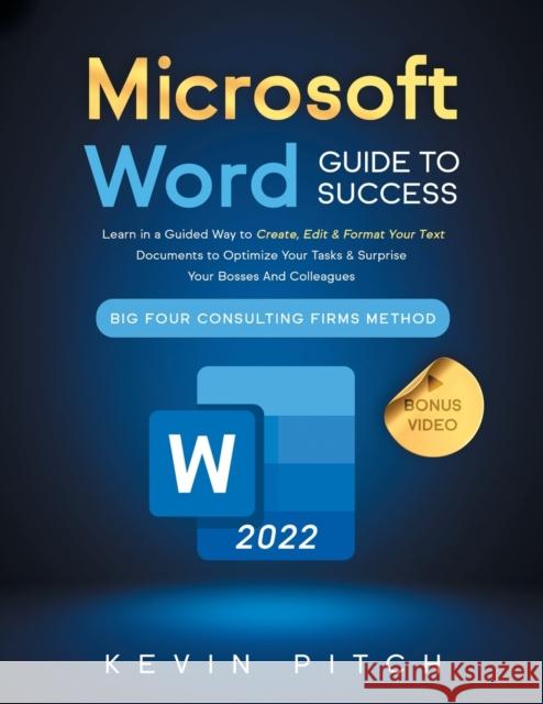 Microsoft Word Guide for Success: Learn in a Guided Way to Create, Edit & Format Your Text Documents to Optimize Your Tasks & Surprise Your Bosses And Pitch, Kevin 9781915331441 Top Notch International