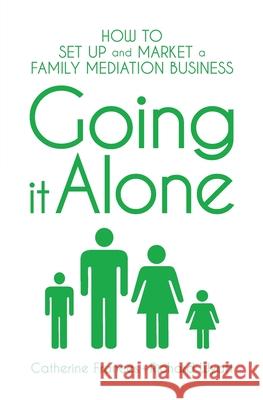 Going it Alone: How to set up and market a family mediation business Catherine Frances, Richard Wyatt 9781915338006 Consilience Media