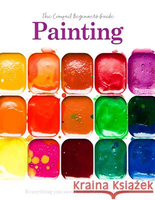 Painting: The Compact Beginner's Guide: Everything you need to start creating today Phillipa Grafton 9781915343680 Danann Media Publishing Limited