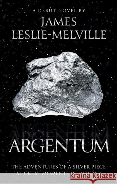 Argentum: The Adventures of a Silver Piece at Great Moments in History James Leslie-Melville 9781915352682