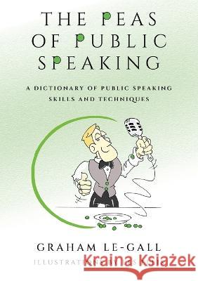 The Peas of Public Speaking - A Dictionary of Public Speaking Skills and Techniques Graham Le-Gall Les Ellis Annmarie Reynolds 9781915353092