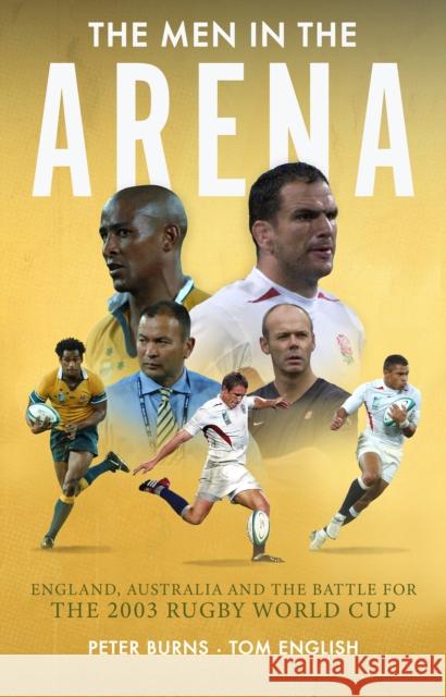 The Men in the Arena: England, Australia and the Battle for the 2003 Rugby World Cup Tom English 9781915359155