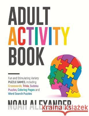 Adult Activity Book: Fun and Stimulating Variety Puzzle Games, including Crosswords, Trivia, Sudoku Puzzles, Coloring Pages and Word Search Alexander, Noah 9781915372857