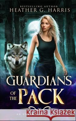 Guardians of the Pack: An Urban Fantasy Novel Heather G. Harris 9781915384027 Heather G Harris