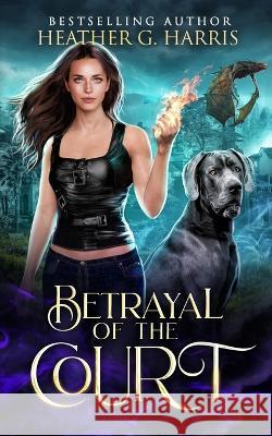 Betrayal of the Court: An Urban Fantasy Novel Heather G Harris   9781915384287 Heather G. Harris