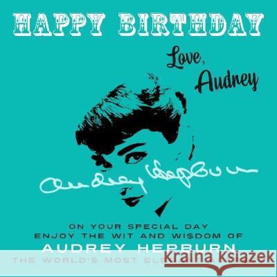Happy Birthday-Love, Audrey: On Your Special Day, Enjoy the Wit and Wisdom of Audrey Hepburn, the World\'s Most Elegant Actress Audrey Hepburn 9781915393609 Celebration Books