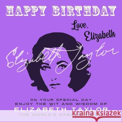 Happy Birthday-Love, Elizabeth: On Your Special Day, Enjoy the Wit and Wisdom of Elizabeth Taylor, The World\'s Greatest Diva Elizabeth Taylor 9781915393784