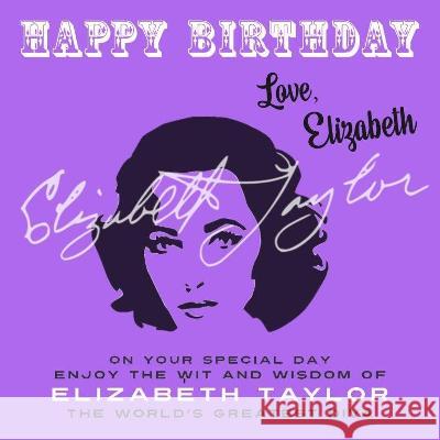 Happy Birthday-Love, Elizabeth: On Your Special Day, Enjoy the Wit and Wisdom of Elizabeth Taylor, The World\'s Greatest Diva Elizabeth Taylor 9781915393784 Celebration Books