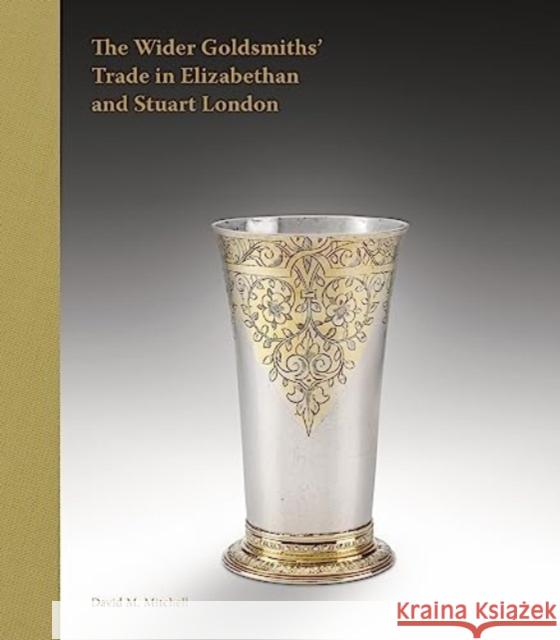 The Wider Goldsmiths' Trade in Elizabethan London David M. Mitchell 9781915401076 Ad Ilissvm