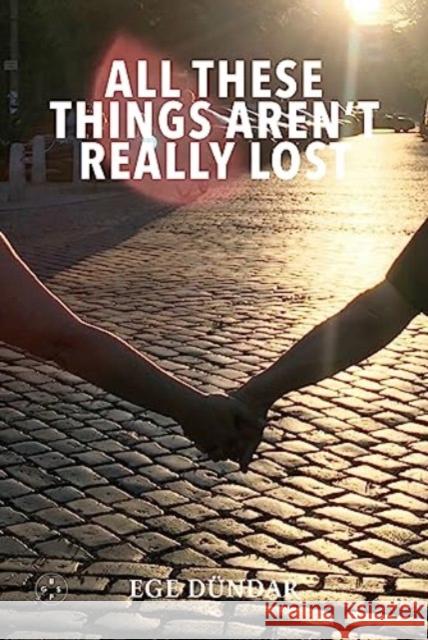 All These Things Aren't Really Lost Ege Dundar 9781915406347